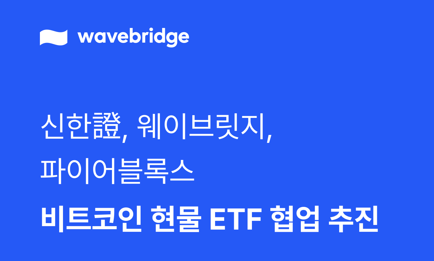 [보도] 신한證, 웨이브릿지·파이어블록스 비트코인 현물 ETF 협업 추진