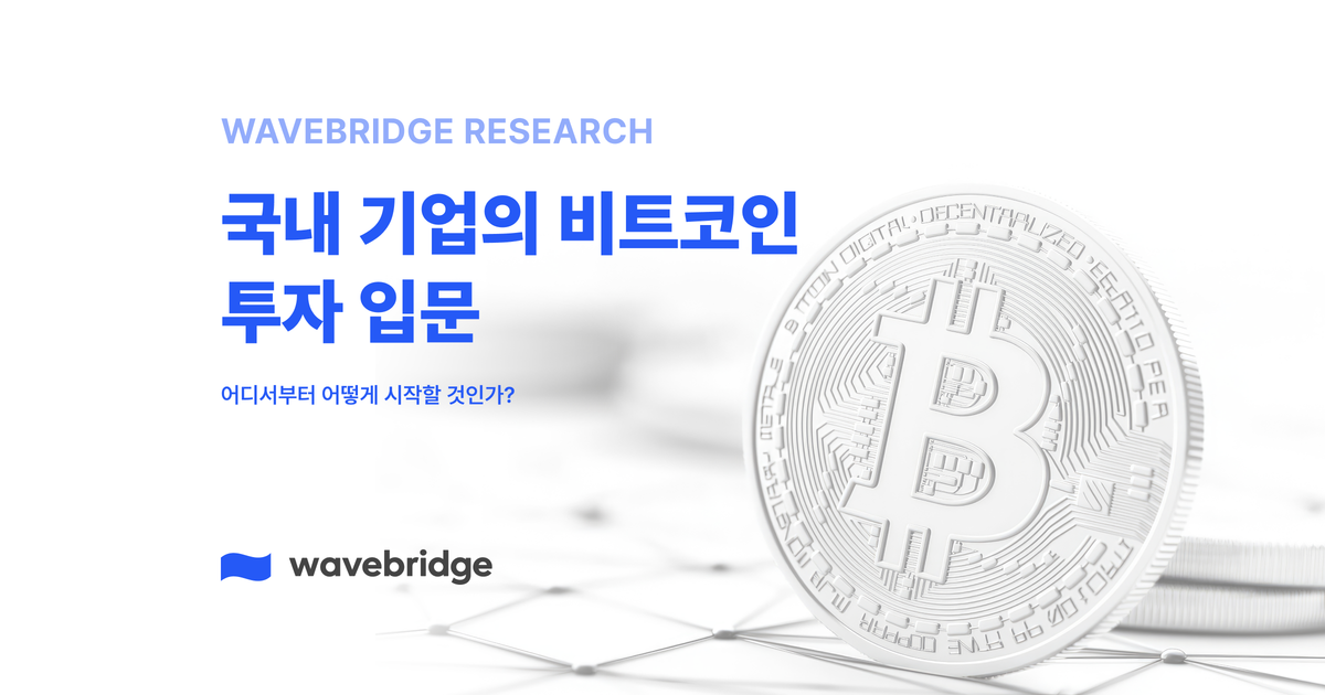 [Wavebridge Research] 국내 기업의 비트코인 투자 입문 : 어디서부터 어떻게 시작할 것인가?