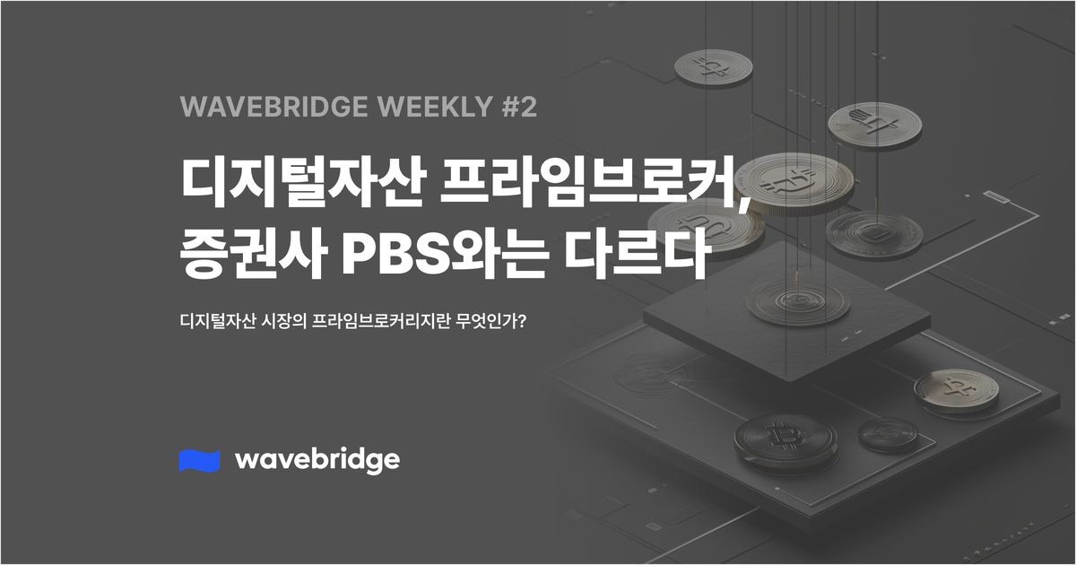 [Wavebridge Weekly #2] 디지털자산 프라임브로커, 증권사 PBS와는 다르다